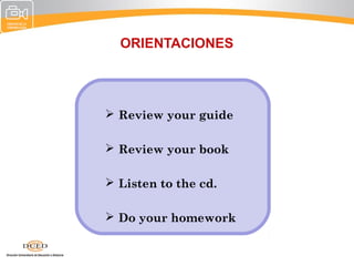 ORIENTACIONES




 Review your guide

 Review your book

 Listen to the cd.

 Do your homework
 