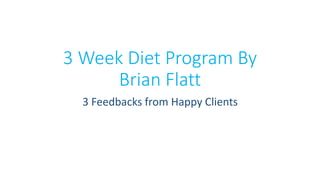 3 Week Diet Program By
Brian Flatt
3 Feedbacks from Happy Clients
 