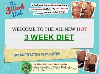 100% SATISFACTION GUARANTEED!
WELCOME TO THE ALL NEW HOT
3 WEEK DIET
 