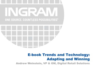 E-book Trends and Technology: Adapting and Winning Andrew Weinstein, VP & GM, Digital Retail Solutions 