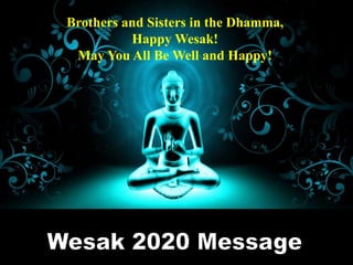 1
Brothers and Sisters in the Dhamma,
Happy Wesak!
May You All Be Well and Happy!
 