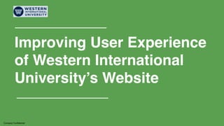 Improving User Experience ! 
of Western International 
University’s Website 
Company Confidential 
 