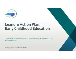 Leandro Action Plan:
Early Childhood Education
Update for Governor Cooper’s Commission on Access to Sound
Basic Education
January 23, 2020 • Susan Mundry, WestEd
 