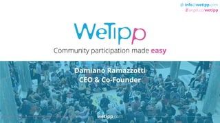 wetipp.com
@ info@wetipp.com
angel.co/wetipp
Community participation made easy
Damiano Ramazzotti
CEO & Co-Founder
wetipp....
