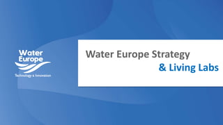 Water Europe Strategy
& Living Labs
 