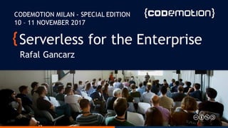 Serverless for the Enterprise
Rafal Gancarz
CODEMOTION MILAN - SPECIAL EDITION
10 – 11 NOVEMBER 2017
 