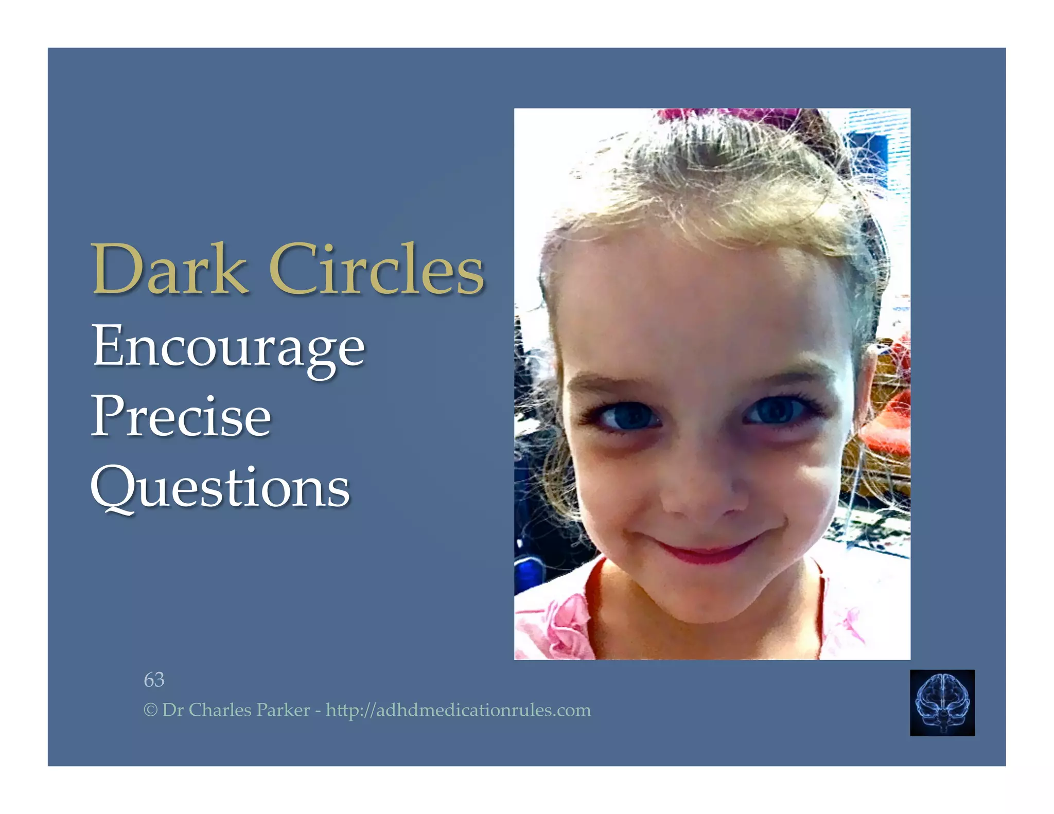 63	
©  Dr  Charles  Parker  -­‐‑  h2p://adhdmedicationrules.com	
Dark  Circles  	
Encourage  	
Precise  	
Questions	
 