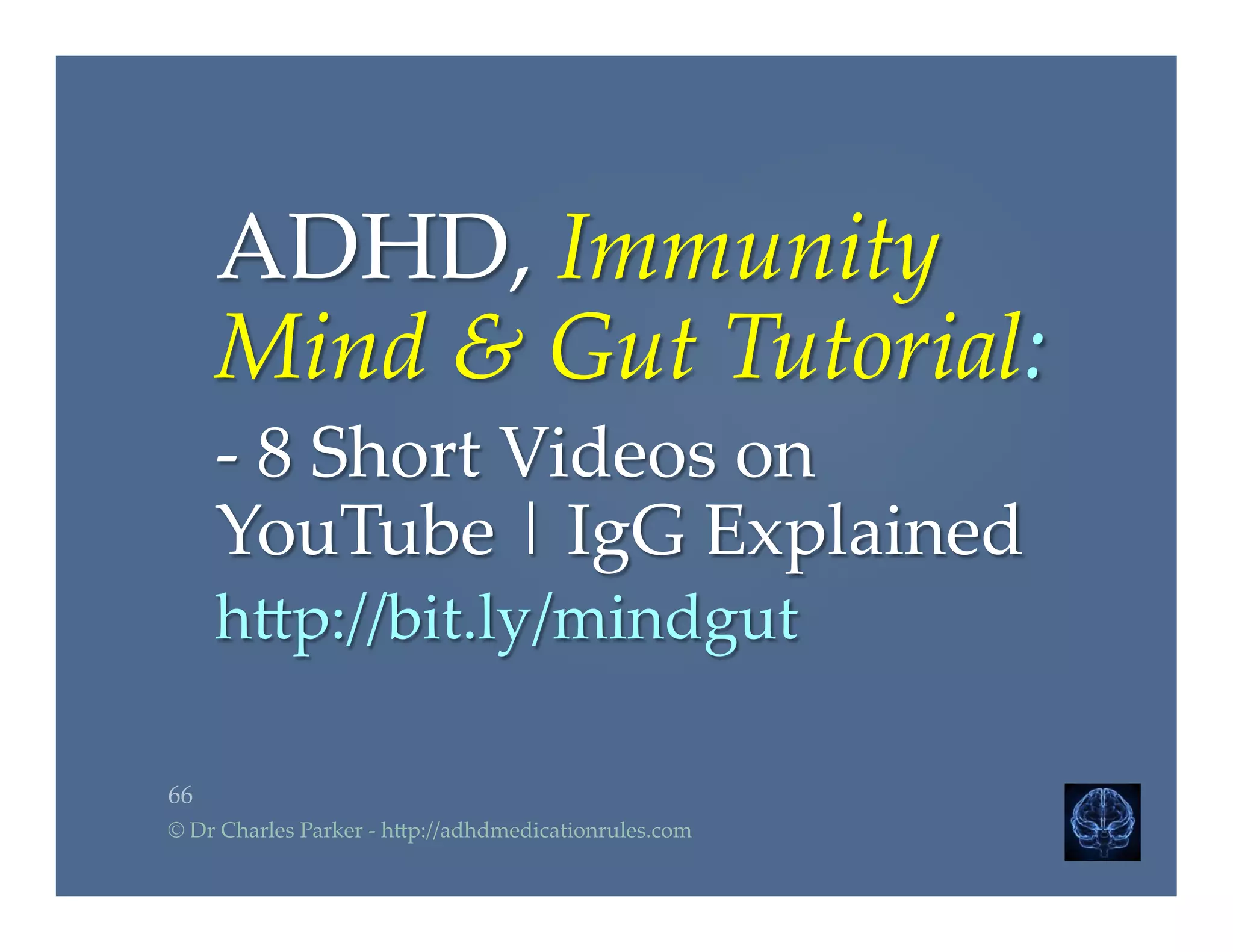ADHD,  Immunity  
Mind  &  Gut  Tutorial:  	
-­‐‑  8  Short  Videos  on  
YouTube  |  IgG  Explained	
h2p://bit.ly/mindgut	
66	
©  Dr  Charles  Parker  -­‐‑  h2p://adhdmedicationrules.com	
 