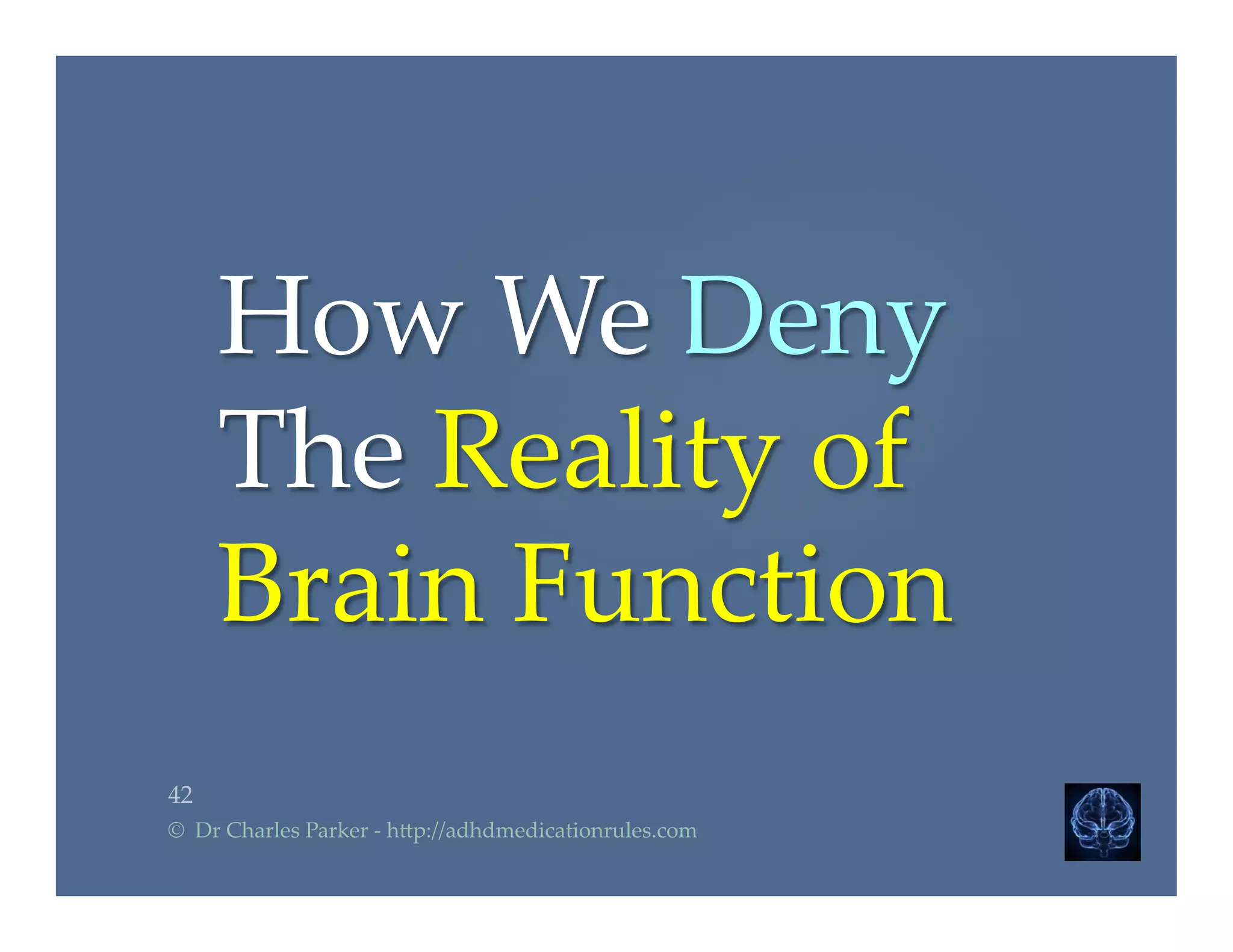How  We  Deny  
The  Reality  of  
Brain  Function	
42	
©    Dr  Charles  Parker  -­‐‑  h2p://adhdmedicationrules.com	
 
