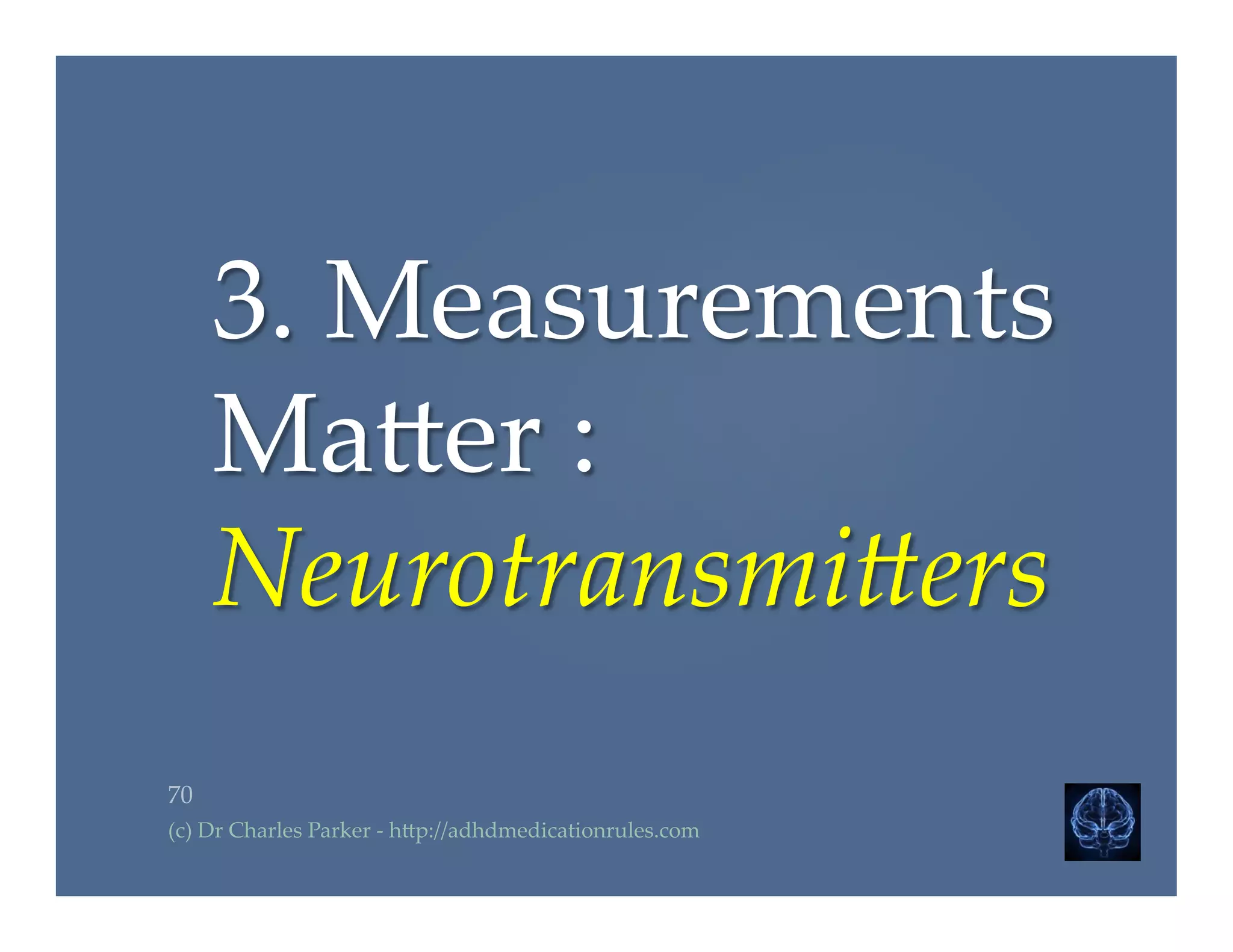 3.  Measurements  
Ma2er  :  
Neurotransmi.ers	
70	
(c)  Dr  Charles  Parker  -­‐‑  h2p://adhdmedicationrules.com	
 