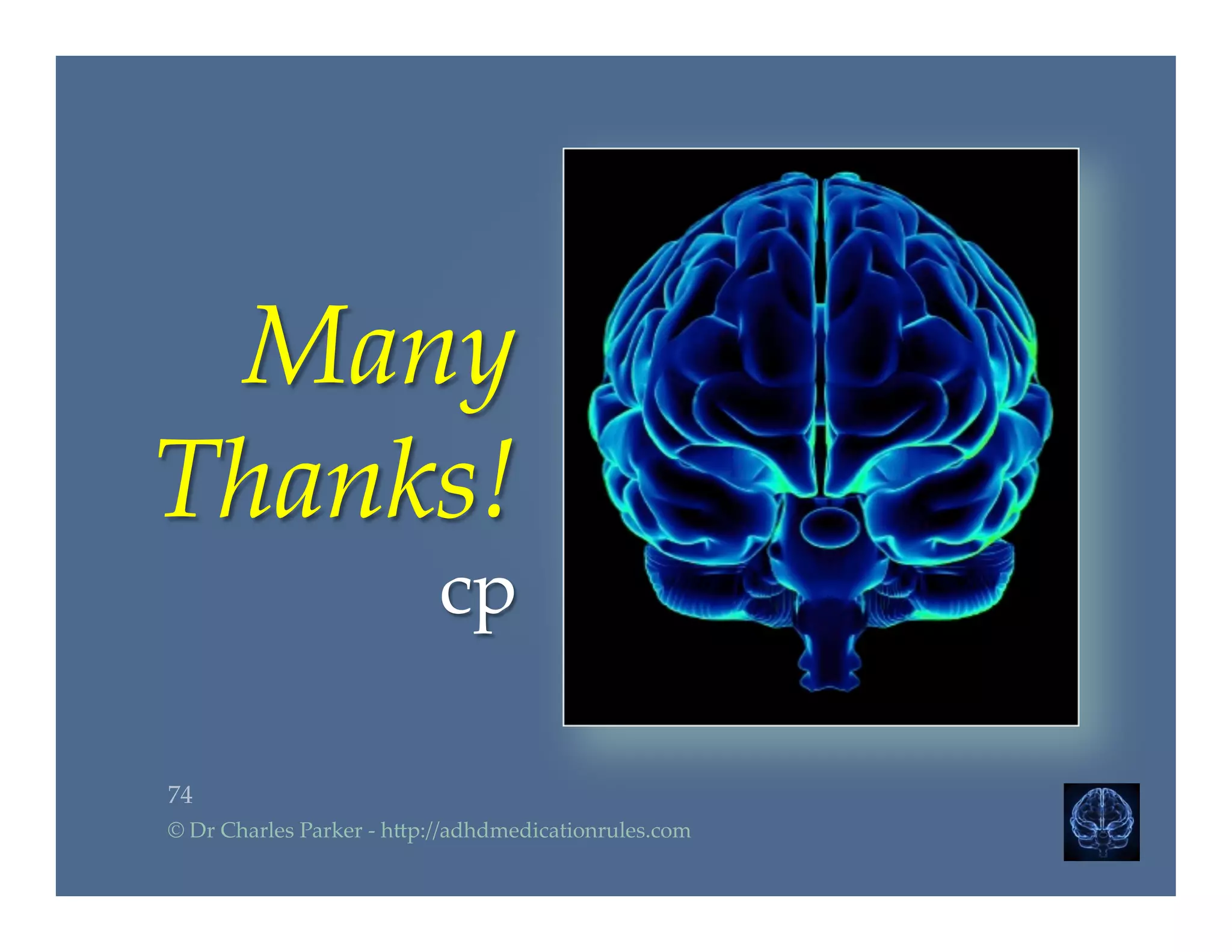 Many  
Thanks!    
cp	
74	
©  Dr  Charles  Parker  -­‐‑  h2p://adhdmedicationrules.com	
 