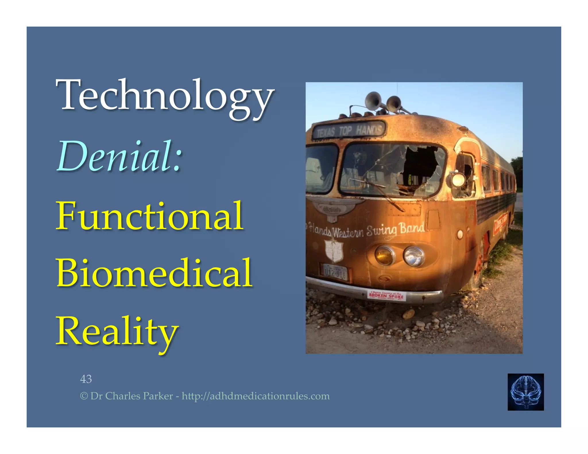 Technology  	
Denial:  	
Functional  	
Biomedical    	
Reality  	
43	
©  Dr  Charles  Parker  -­‐‑  h2p://adhdmedicationrules.com	
 