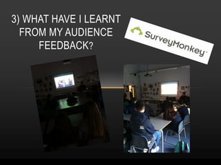 3) WHAT HAVE I LEARNT
FROM MY AUDIENCE
FEEDBACK?
 