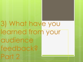 3) What have you
learned from your
audience
feedback?
Part 2

 