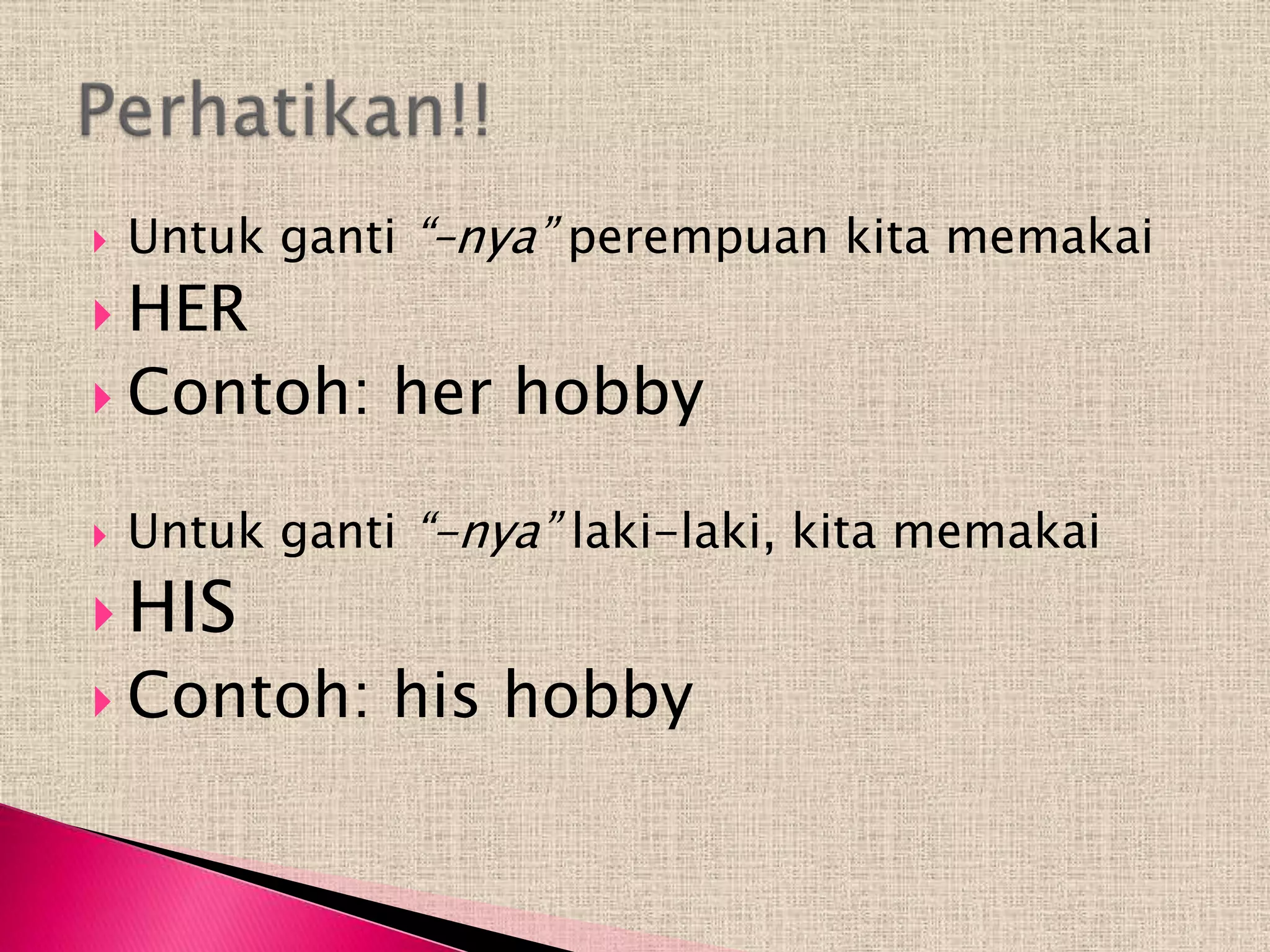    Untuk ganti “–nya” perempuan kita memakai
 HER
 Contoh:      her hobby

   Untuk ganti “-nya” laki-laki, kita memakai
 HIS
 Contoh:      his hobby
 