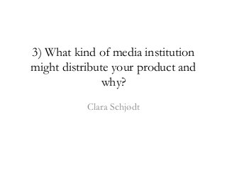 3) What kind of media institution
might distribute your product and
why?
Clara Schjødt
 