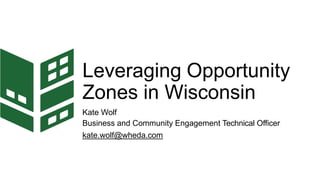 Leveraging Opportunity
Zones in Wisconsin
Kate Wolf
Business and Community Engagement Technical Officer
kate.wolf@wheda.com
 