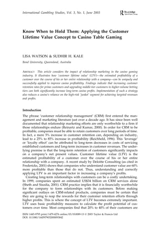 International Gambling Studies, Vol. 3, No. 1, June 2003




Know When to Hold Them: Applying the Customer
Lifetime Value Concept to Casino Table Gaming



LISA WATSON & SUDHIR H. KALE
Bond University, Queensland, Australia


ABSTRACT This article considers the impact of relationship marketing in the casino gaming
industry. It illustrates how ‘customer lifetime value’ (LTV)—the estimated proﬁtability of a
customer over the course of his or her entire relationship with a company—can be uniquely and
successfully applied to improve casino proﬁtability. Findings indicate that increasing customer
retention rates for prime customers and upgrading middle-tier customers to higher-volume betting
tiers can both signiﬁcantly increase long-term casino proﬁts. Implementation of such a strategy
also reduces a casino’s reliance on the high-risk ‘junket’ segment for achieving targeted revenues
and proﬁts.



Introduction
The phrase ‘customer relationship management’ (CRM) ﬁrst entered the man-
agement and marketing literature just over a decade ago. It has since been well
documented that relationship marketing efforts are only worthwhile to a ﬁrm if
those relationships endure (Reinartz and Kumar, 2000). In order for CRM to be
proﬁtable, companies must be able to retain customers over long periods of time.
In fact, a mere 5% increase in customer retention can, depending on industry,
lead to a 25% to 85% increase in proﬁtability (Reichheld, 1996). This ‘leverage’
or ‘loyalty effect’ can be attributed to long-term decreases in costs of servicing
established customers and long-term increases in customer revenues. The under-
lying premise is that the long-term retention of customers signiﬁcantly impacts
on a company’s net present values. Customer lifetime value (LTV) is the
estimated proﬁtability of a customer over the course of his or her entire
relationship with a company. A recent study by Deloitte Consulting (as cited in
Fredericks, 2001) shows that companies who understand customer value are 60%
more proﬁtable than those that do not. Thus, understanding and correctly
applying LTV is an important factor in increasing a company’s proﬁts.
   Creating long-term relationships with customers can be a costly undertaking.
In 1999, companies spent an estimated US$34 billion on CRM services alone
(Sheth and Sisodia, 2001). CRM practice implies that it is ﬁnancially worthwhile
for the company to form relationships with its customers. Before making
signiﬁcant outlays on CRM-related products, companies must be certain that
they are going to reap the rewards for their customer retention efforts through
higher proﬁts. This is where the concept of LTV becomes extremely important.
LTV uses basic proﬁtability measures to calculate the proﬁt potential of cus-
tomers over time. Most companies ﬁnd that 20% to 40% of their customers are

ISSN 1445-9795 print/1479-4276 online/03/010089-13  2003 Taylor & Francis Ltd
DOI: 10.1080/1445979032000093842
 