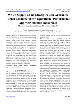 International Journal of Advanced Engineering, Management and Science (IJAEMS) [Vol-2, Issue-6, June- 2016]
Infogain Publication (Infogainpublication.com) ISSN : 2454-1311
www.ijaems.com Page | 565
Which Supply Chain Strategies Can Guarantee
Higher Manufacturer’s Operational Performance
Applying Suitable Resources?
Mahmoud Saremi1
, Amir Samarrokhi2
, Kouroush Jenab3
1,2
Faculty of Management, University of Tehran, Tehran, Iran
3
Faculty of Aeronautics, Embry-Riddle Aeronautical University, Daytona Beach, FL, USA
Abstract— Due to the fact that scientists and practitioners
alike have interested on the leveraging manufacturing
companies’ operational performance, this research
examined which supply chain strategies promise
manufacturers higher operational performance. Later on,
we clarified whether suitable resources can play an
important role in the mentioned causal relationshipsas a
moderator and improve the impact of the strategies on
operational performance. This study is a descriptive-
exploratory research in which primary data was collected
from 80 Malaysian manufacturing companies. Bivariate
Correlation and Multiple Regression in SPSS was applied
for analyzing data. Output showed that many suppliers, few
suppliers, and keiretsu network strategies enable
manufacturers to achieve satisfactory level of operational
performance; but, vertical integration. More importantly,
suitable resources can leverage the effect of just vertical
integration strategy on operational performance.
Keywords— Supply chain strategy, Operational
performance, and suitable resources.
I. INTRODUCTION
SCM consists of all activities related to the flow of goods,
from raw material to end customer (Sukwadi et al., 2013).
The manufacturers, suppliers, transporters, warehouses,
retailers and customers are involved in a dynamic but
constant flow of information, products and funds. SCM has
also become known as the supply network or the supply
web because they show how each unit interacts with the
others (Kushwaha, 2012). The focus of SCM is integration
of three broad functions namely supplier relationship
management (SRM), internal supply chain management
(ISCM) and customer relationship management (CRM)
with a view to managing the smooth flow of product,
information and funds among the supply chain partners and
delivering superior value to the end customers (Chopra
&Meindl, 2006).
Jafarnejad and AmoozadMahdiraji (2012) clarified supply
chain strategy specifies supply chain structure which also
called supplier strategy, operations strategy, or logistics
strategy. It is quite obvious that there is a great overlap
between supply chain and operations strategies.SinceNunes
et al. (2016) revealed some helpful guidelines for green
operations strategy, it should be a good idea that we also
remind their definition here: we define the Green
Operations Strategy as a deliberate plan, focused primarily
on the long-term, which aims at responding to
environmental pressures on products and production
systems when creating socio-economic value.Heizer and
Render (2009) revealed four type of supply chain strategies:
many suppliers, few suppliers, vertical integration, and
keiretsu network.
Both researchers and practitioners have focused on
operational performance (OP)for several decades as one of
the most important indicators of companies’
achievements.Previous studies identified several OPfactors
for manufacturing companies: quality, cost, speed,
flexibility, and dependability (Vickery et al. 1997; Slack et
al. 2004). Later on, Kumar et al. (2011) stated operations
activities performed by service providers that contribute to
productivity, efficiency, and consistent quality, which may
be considered as operational performance measurements.
They assumed quality, dependability, and speed as
noticeable measures of operational performance. Consistent
quality, dependability of delivery, and prompt delivery
(speed) are critical operations performance factors in
service delivery systems. While the literature tends to treat
these three variables independently, the outcome of this
research shows that like any system the elements are closely
linked. (Kumar et al., 2011).
 