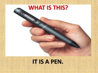 WHAT IS THIS?




 IT IS A PEN.
 