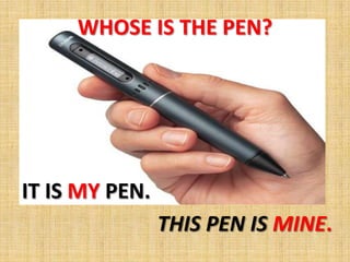 WHOSE IS THE PEN?




IT IS MY PEN.
                THIS PEN IS MINE.
 