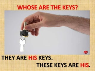 WHOSE ARE THE KEYS?




THEY ARE HIS KEYS.
            THESE KEYS ARE HIS.
 