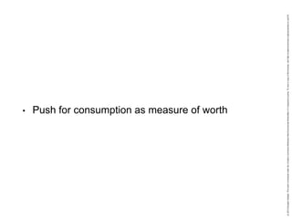 • Push for consumption as measure of worth
 