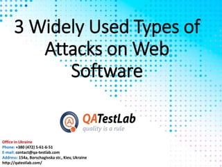 3 Widely Used Types of
Attacks on Web
Software
Office in Ukraine
Phone: +380 (472) 5-61-6-51
E-mail: contact@qa-testlab.com
Address: 154a, Borschagivska str., Kiev, Ukraine
http://qatestlab.com/
 