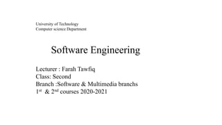 University of Technology
Computer science Department
Software Engineering
Lecturer : Farah Tawfiq
Class: Second
Branch :Software & Multimedia branchs
1st & 2nd courses 2020-2021
 
