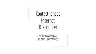 Contact lenses
Internet
Discounter
Area: Moscow/Russia
05.2015 - present days
 