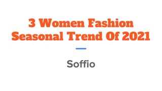 3 Women Fashion
Seasonal Trend Of 2021
Soffio
 
