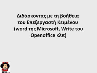Διδάσκοντας με τη βοήθεια
του Επεξεργαστή Kειμένου
(word της Microsoft, Write του
Openoffice κλπ)
 