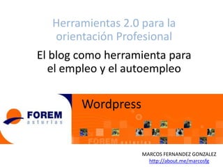 Herramientas 2.0 para la
orientación Profesional
El blog como herramienta para
el empleo y el autoempleo

Wordpress

MARCOS FERNANDEZ GONZALEZ
http://about.me/marcosfg

 