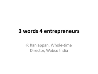 3 words 4 entrepreneurs
P. Kaniappan, Whole-time
Director, Wabco India

 