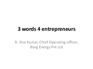 3 words 4 entrepreneurs
R. Siva Kumar, Chief Operating officer,
Borg Energy Pvt Ltd

 