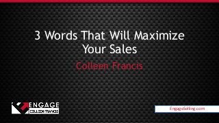 EngageSelling.com
3 Words That Will Maximize
Your Sales
Colleen Francis
EngageSelling.com
 