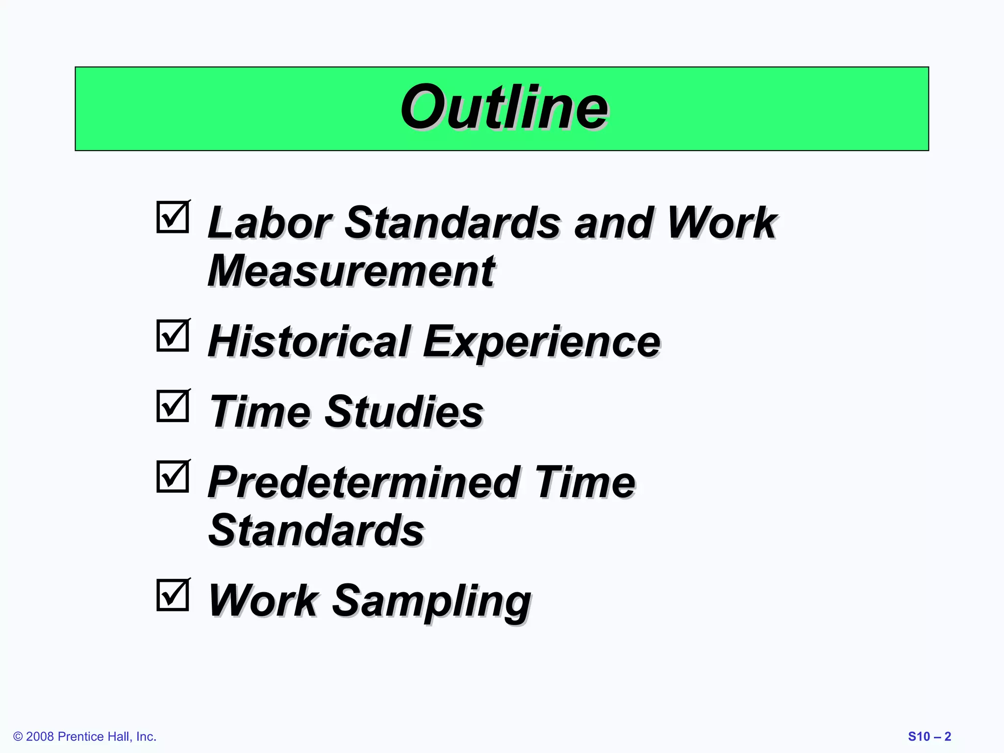 Outline
 Labor Standards and Work
Measurement
 Historical Experience
 Time Studies
 Predetermined Time
Standards
 Work Sampling
© 2008 Prentice Hall, Inc.

S10 – 2

 
