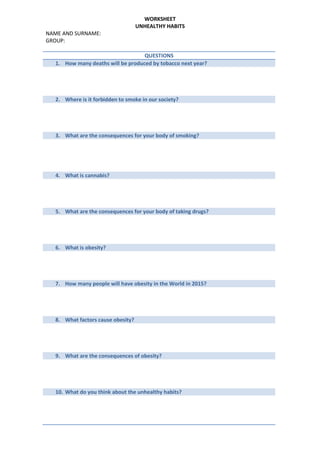 WORKSHEET
UNHEALTHY HABITS
NAME AND SURNAME:
GROUP:
QUESTIONS
1. How many deaths will be produced by tobacco next year?
2....