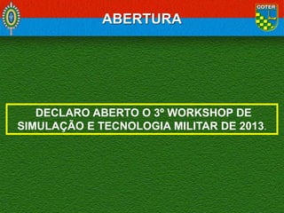 ABERTURA

DECLARO ABERTO O 3º WORKSHOP DE
SIMULAÇÃO E TECNOLOGIA MILITAR DE 2013.

 