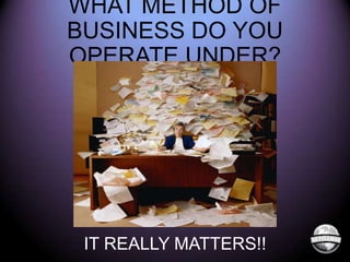 WHAT METHOD OF
BUSINESS DO YOU
OPERATE UNDER?

IT REALLY MATTERS!!

 