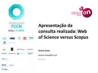 Apresentação da
consulta realizada: Web
of Science versus Scopus
Teresa Costa
teresa.costa@fccn.pt
2016-04-04
 