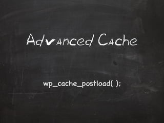 Advanced Cache 
wp_cache_postload( ); 
 