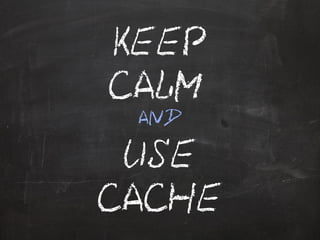 KEEP 
CALM 
AND 
USE 
CACHE 
