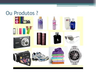 Ou Produtos ?
 