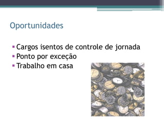 Oportunidades

 Cargos isentos de controle de jornada
 Ponto por exceção
 Trabalho em casa
 