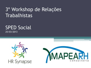 3º Workshop de Relações
Trabalhistas

SPED Social
25/03/2013
 