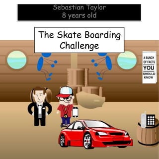 The Skate Boarding
Challenge
Sebastian Taylor
8 years old
 