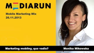 Mobile Marketing Mix
26.11.2013

Marketing mobilny, quo vadis?

Monika Mikowska

 