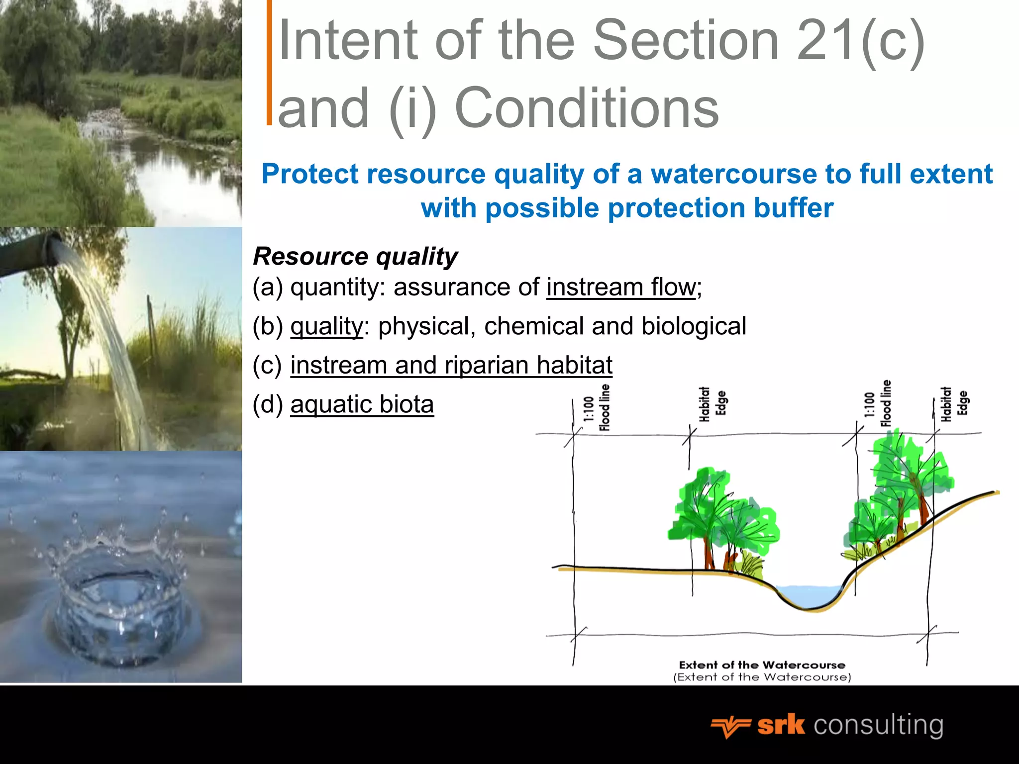 Intent of the Section 21(c)
and (i) Conditions
Protect resource quality of a watercourse to full extent
with possible protection buffer
Resource quality
(a) quantity: assurance of instream flow;
(b) quality: physical, chemical and biological
(c) instream and riparian habitat
(d) aquatic biota
 