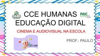 CCE HUMANAS
EDUCAÇÃO DIGITAL
CINEMA E AUDIOVISUAL NA ESCOLA
PROF.: PAULO
 